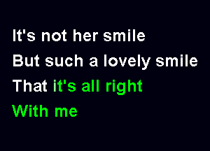 It's not her smile
But such a lovely smile

That it's all right
With me