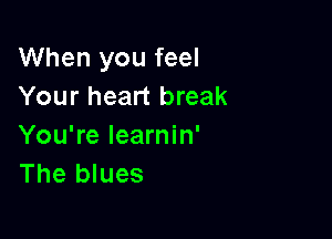When you feel
Your heart break

You're learnin'
The blues