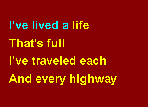 I've lived a life
That's full

I've traveled each
And every highway