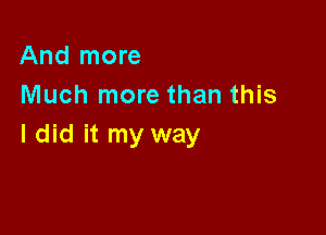 And more
Much more than this

I did it my way