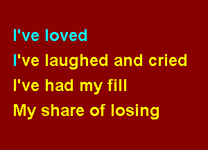 Pveloved
I've laughed and cried

I've had my fill
My share of losing