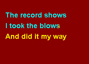 The record shows
I took the blows

And did it my way