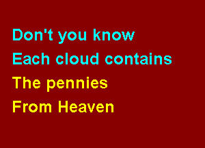Don't you know
Each cloud contains

The pennies
From Heaven
