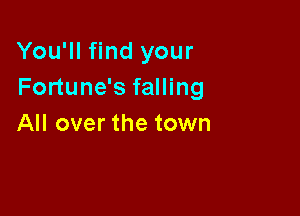 You'll find your
Fortune's falling

All over the town