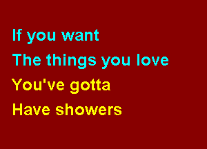 If you want
The things you love

You've gotta
Have showers