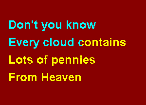 Don't you know
Every cloud contains

Lots of pennies
From Heaven
