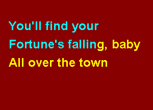 You'll find your
Fortune's falling, baby

All over the town