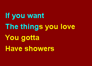 If you want
The things you love

You gotta
Have showers