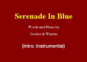 Serenade In Blue

Words and Mums by

Gordon 6k Wm

(Intro. Instrumental)
