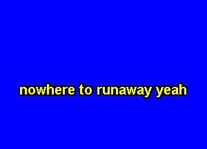 nowhere to runaway yeah