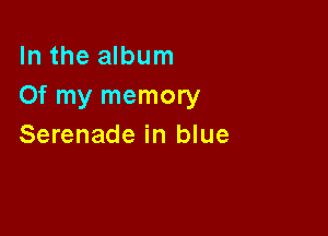 In the album
Of my memory

Serenade in blue