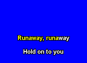 Runaway, runaway

Hold on to you