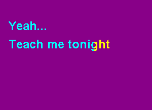 Yeah...
Teach me tonight