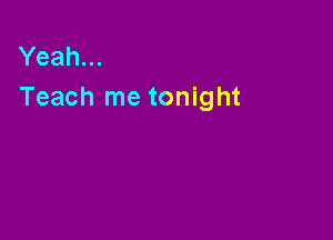 Yeah...
Teach me tonight