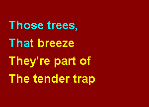 Those trees,
That breeze

They're part of
The tender trap