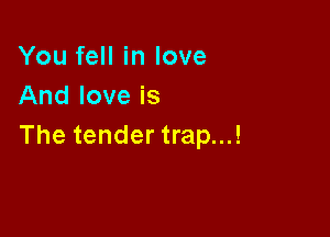 You fell in love
And love is

The tender trap...!