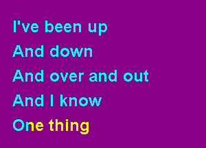 I've been up
And down

And over and out
And I know
One thing