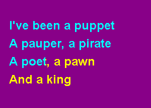 I've been a puppet
A pauper, a pirate

A poet, a pawn
And a king