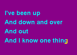I've been up
And down and over

And out
And I know one thing