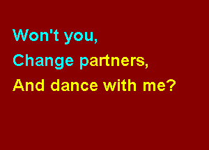 Won't you,
Change partners,

And dance with me?
