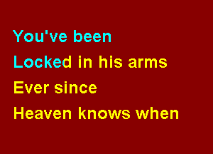You've been
Locked in his arms

Ever since
Heaven knows when