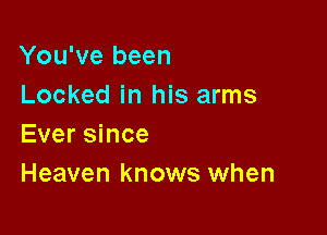 You've been
Locked in his arms

Ever since
Heaven knows when