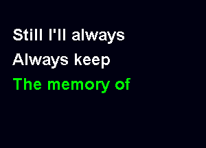 Still I'll always
Always keep

The memory of