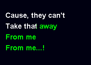 Cause, they can't
Take that away

From me
From me...!