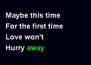 Maybe this time
For the first time

Love won't
Hurry away