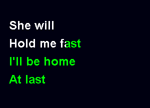 She will
Hold me fast

I'll be home
At last