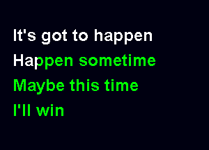 It's got to happen
Happen sometime

Maybe this time
I'll win