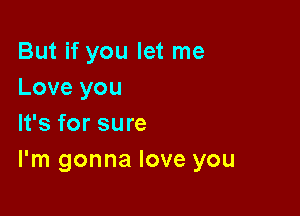 But if you let me
Love you

It's for sure
I'm gonna love you