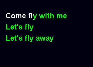 Come fly with me
Let's fly

Let's fly away