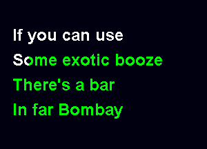 If you can use
Some exotic booze

There's a bar
In far Bombay