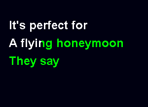 It's perfect for
A flying honeymoon

They say