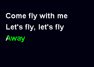 Come fly with me
Let's fly, let's fly

Away