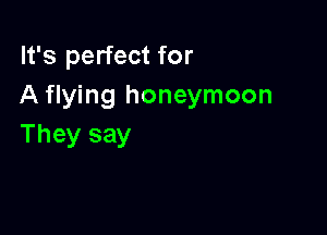 It's perfect for
A flying honeymoon

They say
