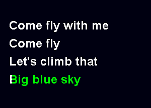 Come fly with me
Comeny

Let's climb that
Big blue sky