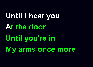 Until I hear you
At the door

Until you're in
My arms once more