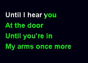 Until I hear you
At the door

Until you're in
My arms once more