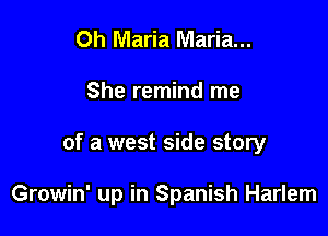 Oh Maria Maria...
She remind me

of a west side story

Growin' up in Spanish Harlem