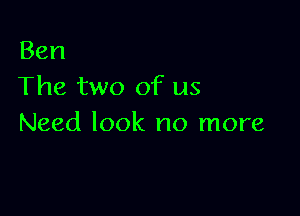 Ben
The two of us

Need look no more