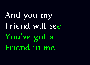 And you my
Friend will see

You've got a
Friend in me