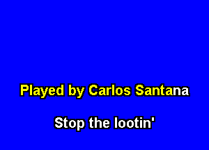 Played by Carlos Santana

Stop the lootin'