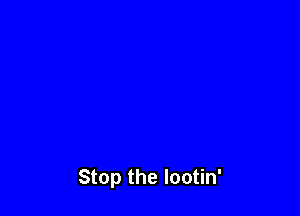 Stop the lootin'