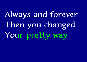 Always and forever
Then you changed

Your pretty way