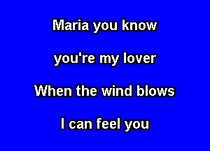 Maria you know
you're my lover

When the wind blows

I can feel you