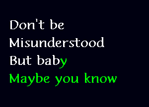 Don't be
Misunderstood

But baby
Maybe you know