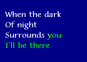 When the dark
Of night

Surrounds you
I'll be there