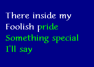 There inside my
Foolish pride

Something special
I'll say